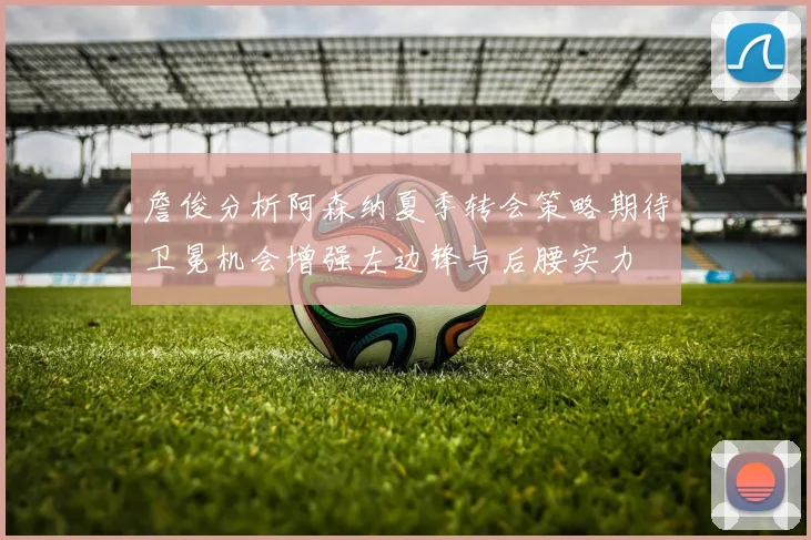 詹俊分析阿森纳夏季转会策略期待卫冕机会增强左边锋与后腰实力