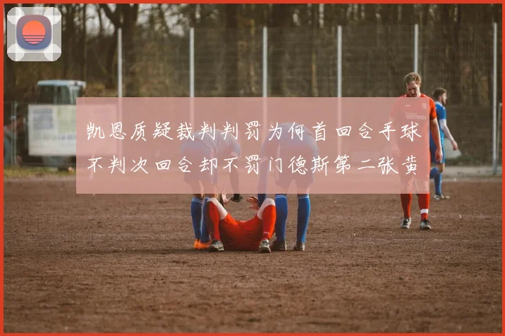 凯恩质疑裁判判罚为何首回合手球不判次回合却不罚门德斯第二张黄牌